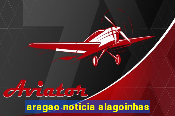 aragao noticia alagoinhas